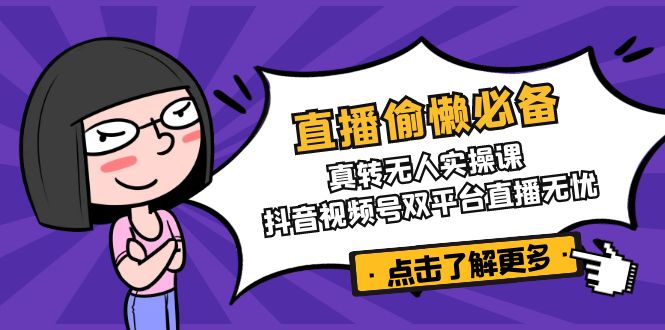 直播偷懒必备!真转无人实操课,抖音视频号双平台直播无忧-秋鱼网创