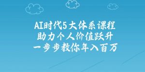 AI时代5大体系课程:助力个人价值跃升,一步步教你年入百万-秋鱼网创