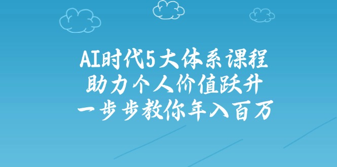 AI时代5大体系课程:助力个人价值跃升,一步步教你年入百万-秋鱼网创