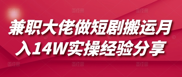 兼职大佬做短剧搬运月入14W实操经验分享-秋鱼网创