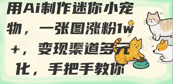 用AI制作迷你小宠物，一张图涨粉1w+，变现渠道多元化，手把手教你-秋鱼网创