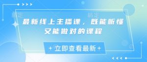 最新线上主播课，既能听懂又能做对的课程-秋鱼网创
