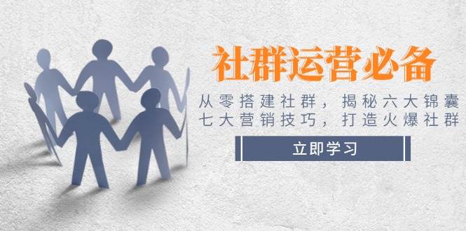 社群运营必备!从零搭建社群,揭秘六大锦囊、七大营销技巧,打造火爆社群-秋鱼网创