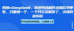 剪映+DeepSeek，你也可以制作出爆款书单号，只要爆一个，一个月工资就有了，详细教程拆解-秋鱼网创