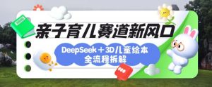 育儿赛道新风口：DeepSeek+3D绘本全流程拆解，月涨粉上W，还能培养亲子创造力-秋鱼网创