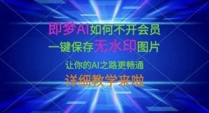 即梦AI如何不开会员，一键保存无水印图片，让你的AI之路更畅通，详细教学来啦-秋鱼网创