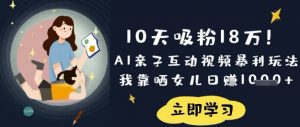 10天吸粉18W！AI亲子互动视频暴利玩法，我靠晒女儿日入数张-秋鱼网创