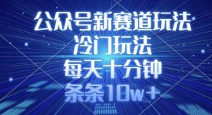 公众号新赛道玩法，冷门玩法，每天十分钟，条条10w+-秋鱼网创