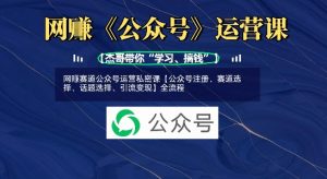 网创赛道公众号运营私密课【公众号注册、赛道选择、话题选择、引流变现】全流程-秋鱼网创