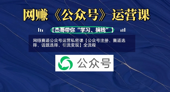 网创赛道公众号运营私密课【公众号注册、赛道选择、话题选择、引流变现】全流程-秋鱼网创