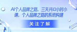 AI个人品牌之路，​三天共10小时小课，个人品牌之路的系统构建-秋鱼网创