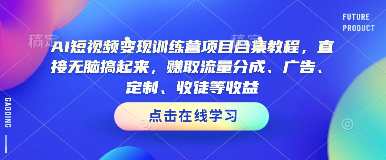 AI短视频变现训练营项目合集教程,直接无脑搞起来,赚取流量分成、广告、定制、收徒等收益(0302更新)-秋鱼网创