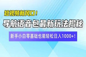 短视频新风口！导航语音包最新玩法揭秘，新手小白零基础也能轻松日入10...-秋鱼网创