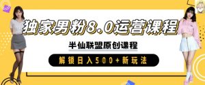 独家男粉8.0运营课程，实操进阶，解锁日入 5张 新玩法-秋鱼网创