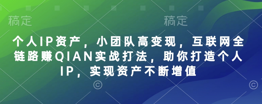 个人IP资产,小团队高变现,互联网全链路赚QIAN实战打法,助你打造个人IP,实现资产不断增值-秋鱼网创