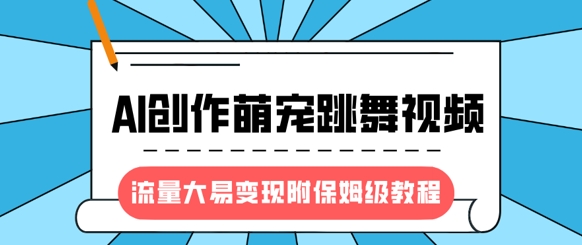最新风口项目,AI创作萌宠跳舞视频,流量大易变现,附保姆级教程-秋鱼网创