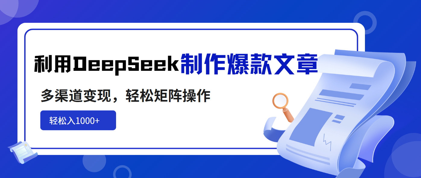 利用DeepSeek制作爆款文章，多渠道变现，轻松矩阵操作，轻松日入1000+-秋鱼网创
