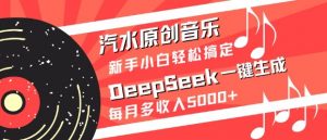 汽水原创音乐DeepSeek一键生成，新手小白轻松搞定，每月多收入5k+-秋鱼网创