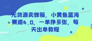 无货源卖蜂箱，小黄鱼蓝海赛道4.0，一单挣多张，每天出单教程-秋鱼网创