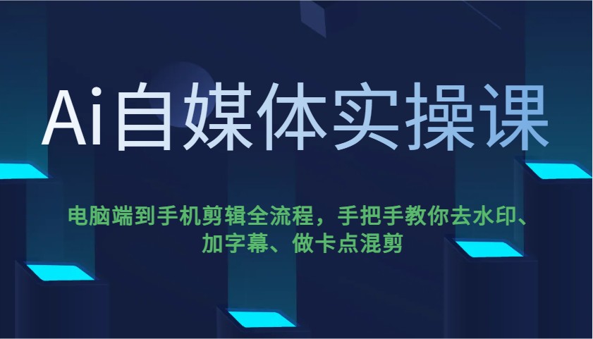 Ai自媒体实操课,电脑端到手机剪辑全流程,手把手教你去水印、加字幕、做卡点混剪-秋鱼网创