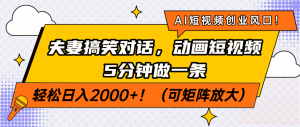 AI短视频创业风口！夫妻搞笑对话，动画短视频5分钟做一条，轻松日入200...-秋鱼网创