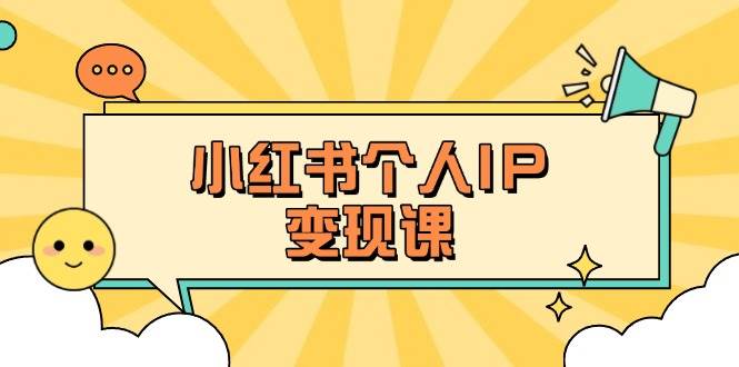 小红书个人变现课：精准人设定位+爆款选题拆解，教你打造百万流量账号秘籍-秋鱼网创