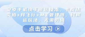 安卓手机快手搬运技术，卡魔法实拍+开飞行+MT管理器，纯搬运玩法，无需剪辑-秋鱼网创