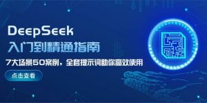 DeepSeek入门到精通指南,7大场景50案例,全套提示词助你高效使用-秋鱼网创