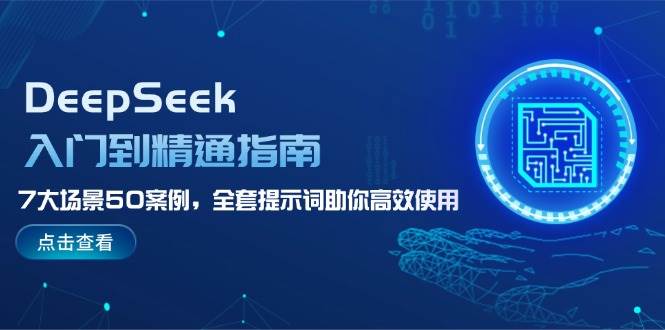 DeepSeek入门到精通指南,7大场景50案例,全套提示词助你高效使用-秋鱼网创