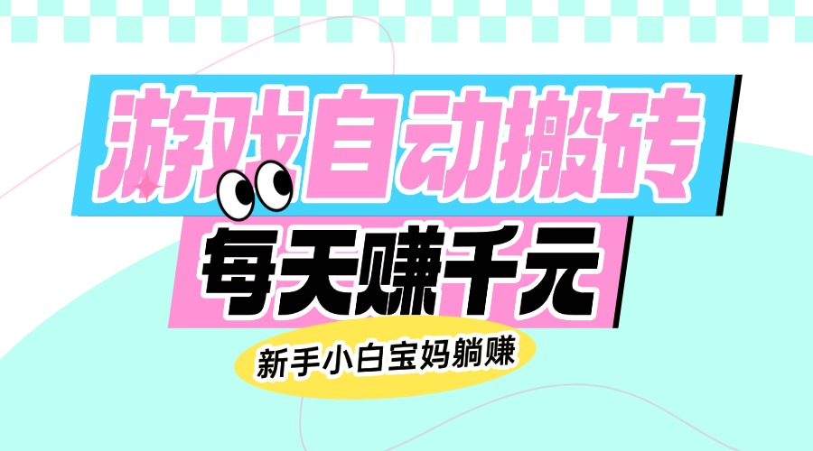 老款游戏自动搬砖，每天赚千元，新手小白宝妈躺赚-秋鱼网创