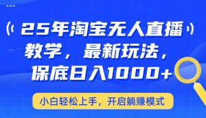 25年淘宝无人直播最新玩法，保底日入1000+，小白轻松上手，开启躺赚模式-秋鱼网创