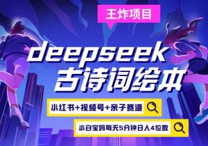 deepseek+小红书视频号+古诗词绘本，亲子赛道，高端宝妈粉，起号快每天五分钟，日入四位数-秋鱼网创