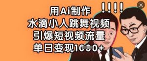 用Ai制作水滴小人跳舞视频，引爆短视频流量，单日变现数张-秋鱼网创