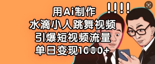 用Ai制作水滴小人跳舞视频,引爆短视频流量,单日变现数张-秋鱼网创