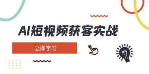 AI短视频获客实战：涵盖矩阵营销、搭建、定位、素材拍摄、起号、变现等-秋鱼网创