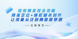 短视频变现全攻略：精准定位+爆款脚本创作，让流量从泛到精层层穿透-秋鱼网创