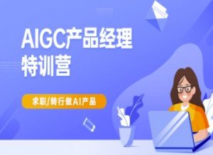AIGC产品经理特训营-产品经理较教程,求职转行做AI产品-秋鱼网创