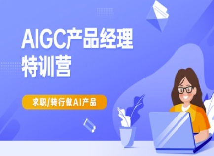 AIGC产品经理特训营-产品经理较教程,求职转行做AI产品-秋鱼网创