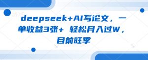 deepseek+AI写论文，一单收益3张+ 轻松月入过W，目前旺季-秋鱼网创