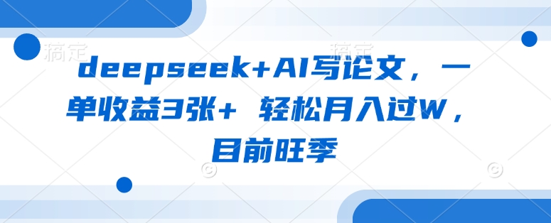 deepseek+AI写论文,一单收益3张+ 轻松月入过W,目前旺季-秋鱼网创