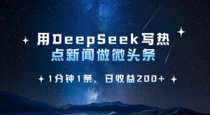 用DeepSeek写热点微头条，1分钟1条，日收益2张-秋鱼网创