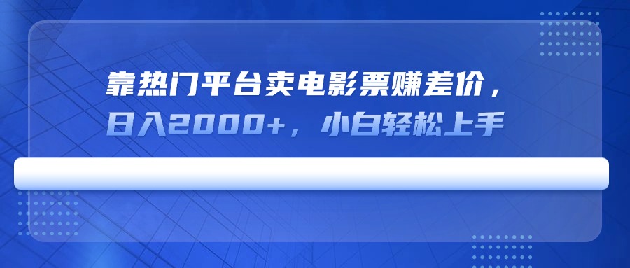 靠热门平台卖电影票赚差价，日入2000+，小白轻松上手-秋鱼网创