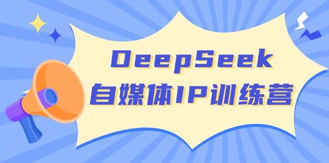 DeepSeek自媒体IP训练营,掌握四位定位法 长板变现模型 开启自媒体新篇章(更新)-秋鱼网创