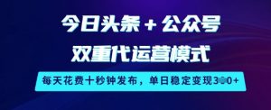 今日头条+公众号双重代运营模式，每天花费十秒钟发布，单日稳定变现3张【揭秘】-秋鱼网创