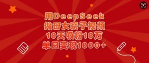 用DeepSeek做母女亲子视频，10天吸粉18万，单日变现多张-秋鱼网创