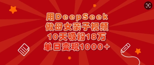 用DeepSeek做母女亲子视频,10天吸粉18万,单日变现多张-秋鱼网创