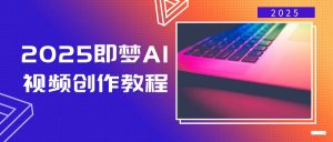 2025即梦AI视频创作教程,从零开始学做视频,文字图片生成视频轻松创作-秋鱼网创