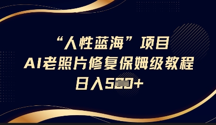 人性蓝海AI老照片修复项目保姆级教程,长期复购,轻松日入5张-秋鱼网创