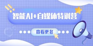 智能AI+自媒体特训营：涵盖文本创作、图像创作、视频创作和职场办公几大类-秋鱼网创