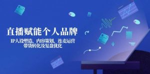直播赋能个人品牌：IP人设塑造、内容策划、连麦运营、带货转化及复盘优化-秋鱼网创